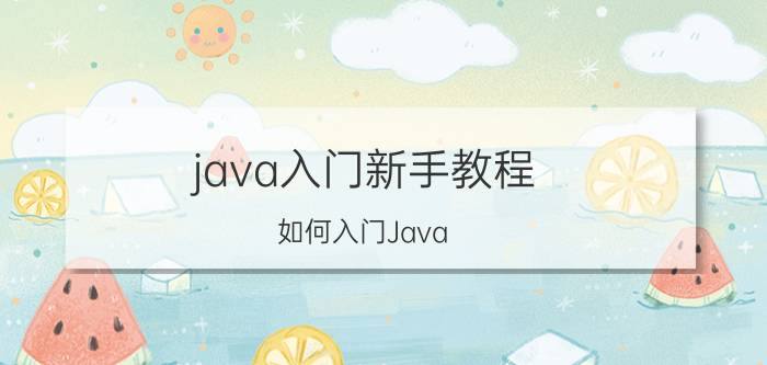 java入门新手教程 如何入门Java？入门基础是什么？